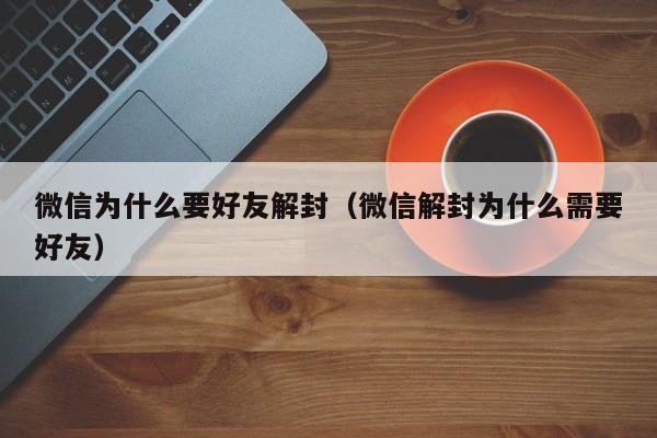 微信辅助-微信为什么要好友解封（微信解封为什么需要好友）(1)