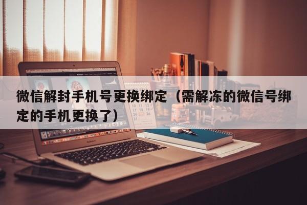 微信注册-微信解封手机号更换绑定（需解冻的微信号绑定的手机更换了）(1)