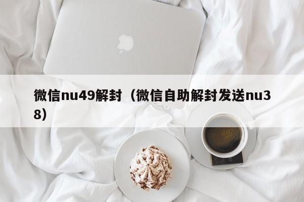 微信注册-微信nu49解封（微信自助解封发送nu38）(1)