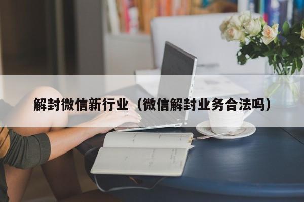 微信保号-解封微信新行业（微信解封业务合法吗）(1)