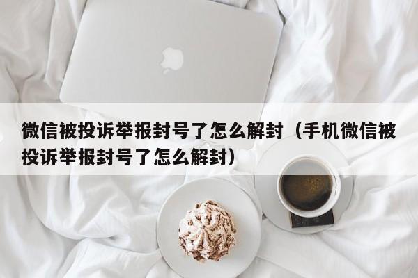 微信注册-微信被投诉举报封号了怎么解封（手机微信被投诉举报封号了怎么解封）(1)