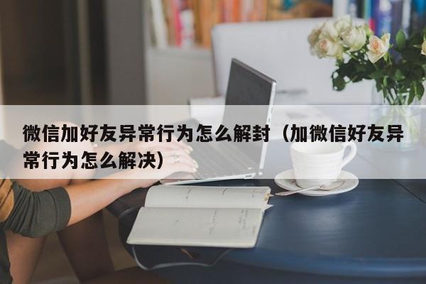 微信保号-微信加好友异常行为怎么解封（加微信好友异常行为怎么解决）(1)