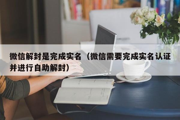 微信注册-微信解封是完成实名（微信需要完成实名认证并进行自助解封）(1)