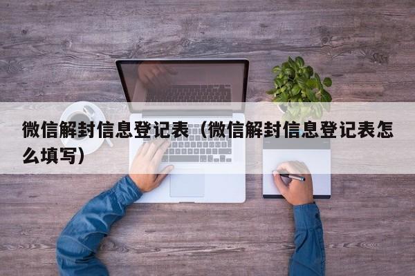 微信注册-微信解封信息登记表（微信解封信息登记表怎么填写）(1)