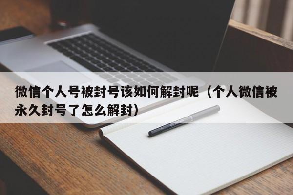 微信辅助-微信个人号被封号该如何解封呢（个人微信被永久封号了怎么解封）(1)