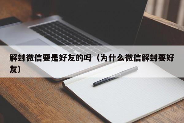 微信辅助-解封微信要是好友的吗（为什么微信解封要好友）(1)