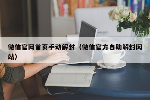 微信注册-微信官网首页手动解封（微信官方自助解封网站）(1)