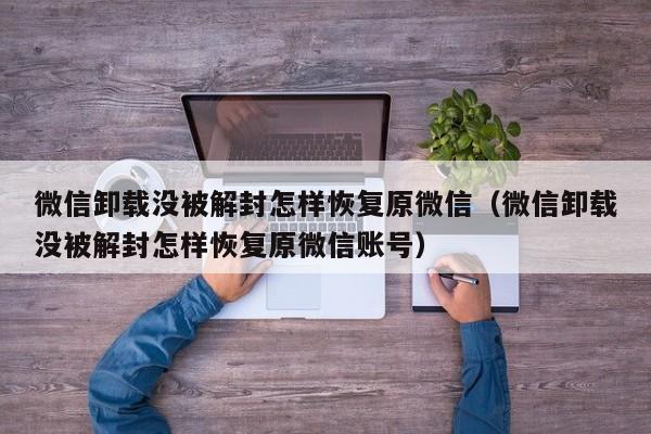 微信注册-微信卸载没被解封怎样恢复原微信（微信卸载没被解封怎样恢复原微信账号）(1)