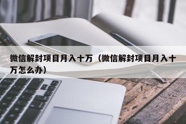 微信注册-微信解封项目月入十万（微信解封项目月入十万怎么办）(1)