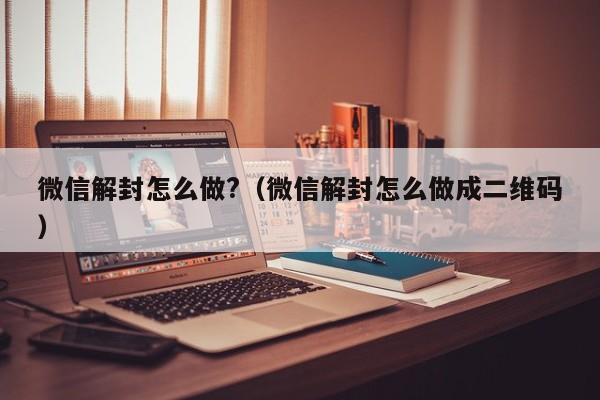 微信注册-微信解封怎么做?（微信解封怎么做成二维码）(1)