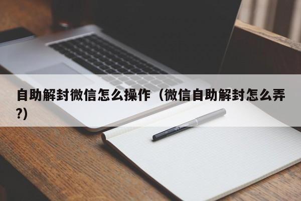 微信辅助-自助解封微信怎么操作（微信自助解封怎么弄?）(1)