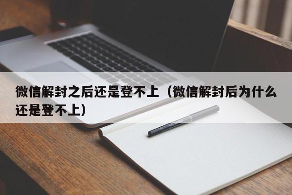 微信解封-微信解封之后还是登不上（微信解封后为什么还是登不上）(1)