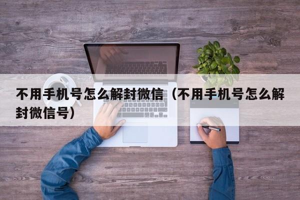 微信保号-不用手机号怎么解封微信（不用手机号怎么解封微信号）(1)