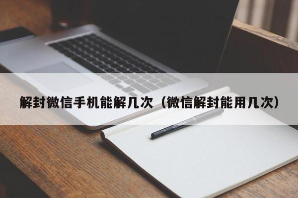 微信解封-解封微信手机能解几次（微信解封能用几次）(1)