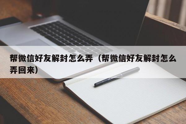 微信注册-帮微信好友解封怎么弄（帮微信好友解封怎么弄回来）(1)