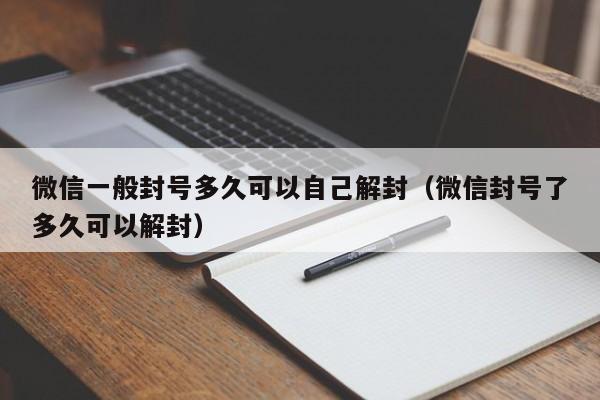 微信注册-微信一般封号多久可以自己解封（微信封号了多久可以解封）(1)