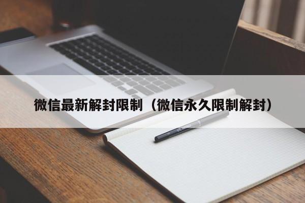 微信辅助-微信最新解封限制（微信永久限制解封）(1)