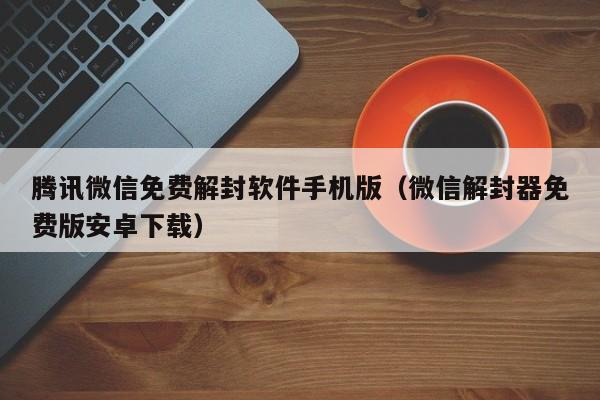 微信注册-腾讯微信免费解封软件手机版（微信解封器免费版安卓下载）(1)