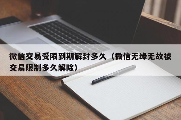 微信保号-微信交易受限到期解封多久（微信无缘无故被交易限制多久解除）(1)