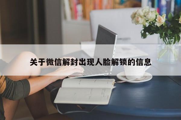 微信辅助-关于微信解封出现人脸解锁的信息(1)