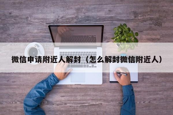 微信注册-微信申请附近人解封（怎么解封微信附近人）(1)