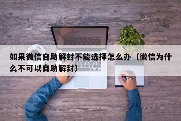 微信注册-如果微信自助解封不能选择怎么办（微信为什么不可以自助解封）(1)