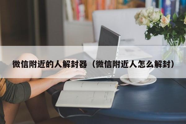 微信注册-微信附近的人解封器（微信附近人怎么解封）(1)