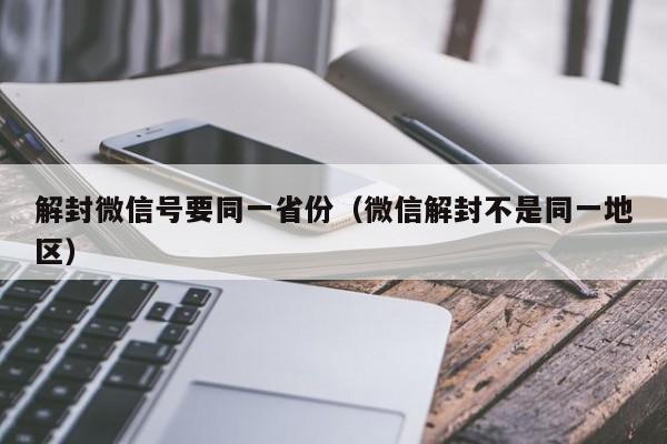 微信保号-解封微信号要同一省份（微信解封不是同一地区）(1)