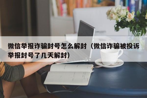 微信注册-微信举报诈骗封号怎么解封（微信诈骗被投诉举报封号了几天解封）(1)