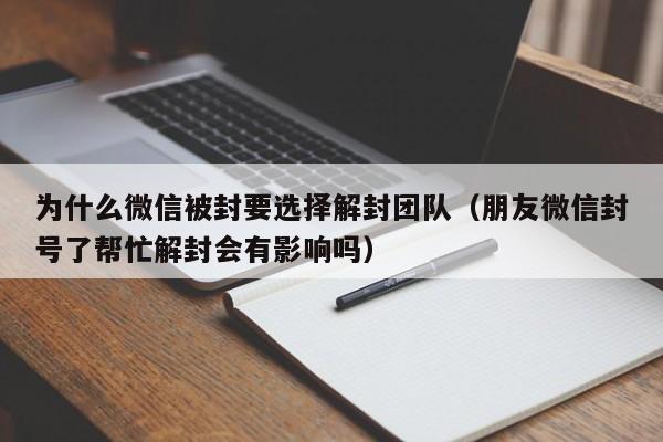 微信注册-为什么微信被封要选择解封团队（朋友微信封号了帮忙解封会有影响吗）(1)