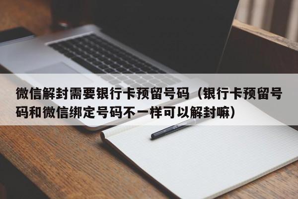 微信辅助-微信解封需要银行卡预留号码（银行卡预留号码和微信绑定号码不一样可以解封嘛）(1)