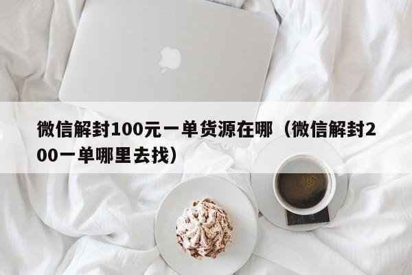 微信保号-微信解封100元一单货源在哪（微信解封200一单哪里去找）(1)