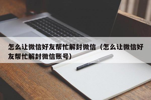 微信注册-怎么让微信好友帮忙解封微信（怎么让微信好友帮忙解封微信账号）(1)