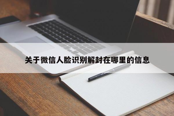 微信保号-关于微信人脸识别解封在哪里的信息(1)