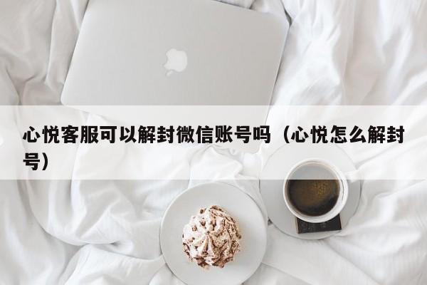 微信辅助-心悦客服可以解封微信账号吗（心悦怎么解封号）(1)