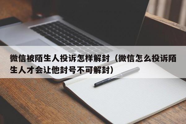 微信保号-微信被陌生人投诉怎样解封（微信怎么投诉陌生人才会让他封号不可解封）(1)