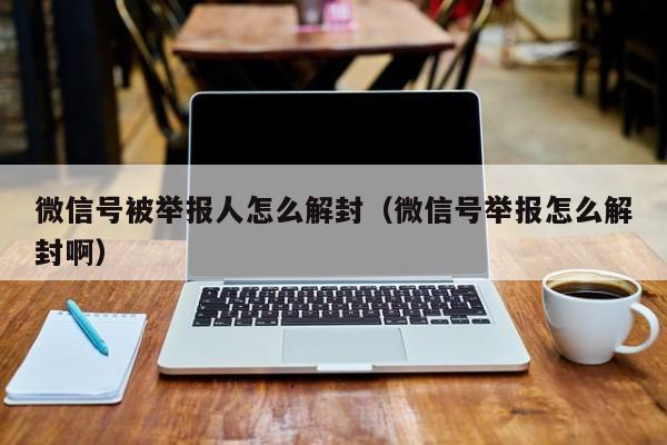 微信保号-微信号被举报人怎么解封（微信号举报怎么解封啊）(1)