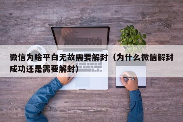 微信注册-微信为啥平白无故需要解封（为什么微信解封成功还是需要解封）(1)