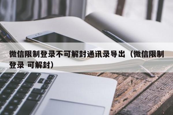 微信保号-微信限制登录不可解封通讯录导出（微信限制登录 可解封）(1)