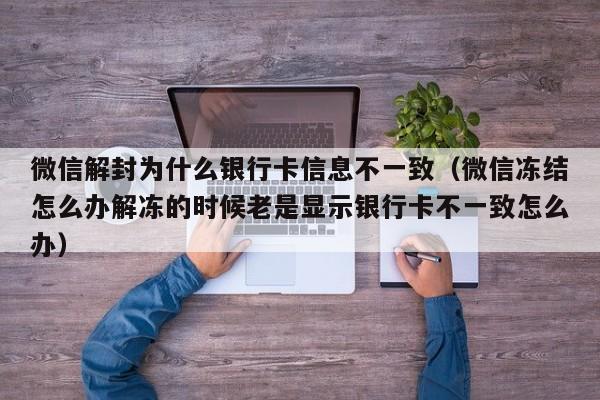 微信注册-微信解封为什么银行卡信息不一致（微信冻结怎么办解冻的时候老是显示银行卡不一致怎么办）(1)