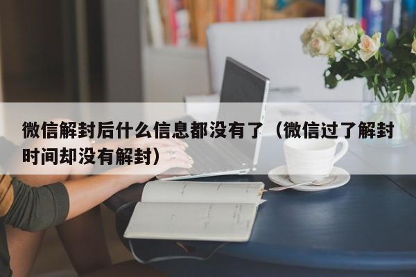 微信保号-微信解封后什么信息都没有了（微信过了解封时间却没有解封）(1)