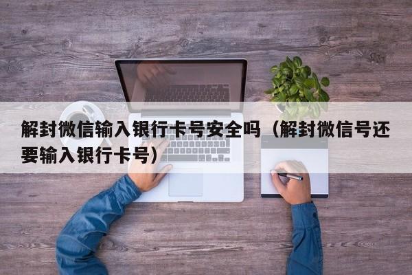 微信解封-解封微信输入银行卡号安全吗（解封微信号还要输入银行卡号）(1)