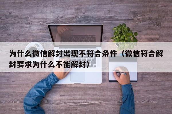 微信保号-为什么微信解封出现不符合条件（微信符合解封要求为什么不能解封）(1)