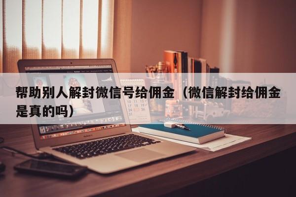 微信注册-帮助别人解封微信号给佣金（微信解封给佣金是真的吗）(1)