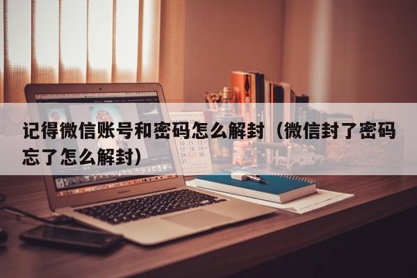 微信辅助-记得微信账号和密码怎么解封（微信封了密码忘了怎么解封）(1)