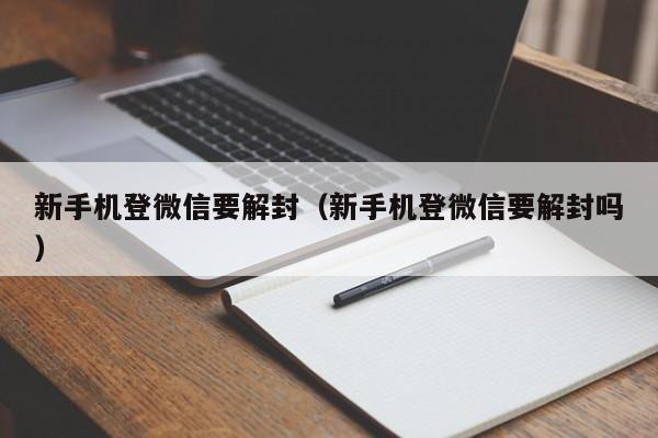 微信保号-新手机登微信要解封（新手机登微信要解封吗）(1)