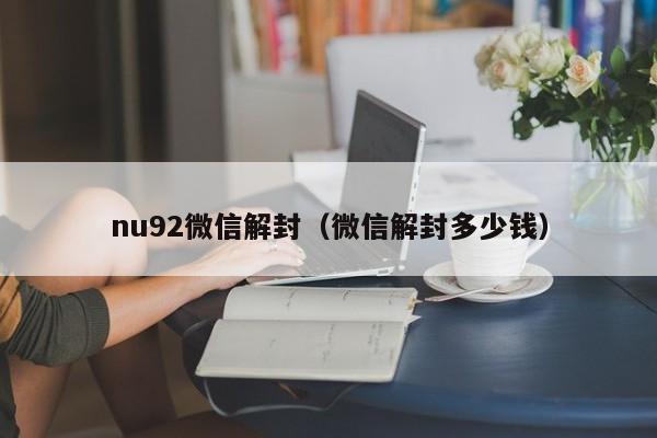 微信注册-nu92微信解封（微信解封多少钱）(1)