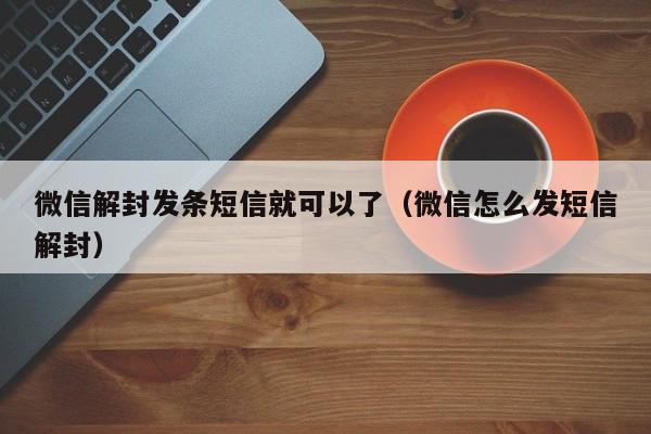 微信解封-微信解封发条短信就可以了（微信怎么发短信解封）(1)