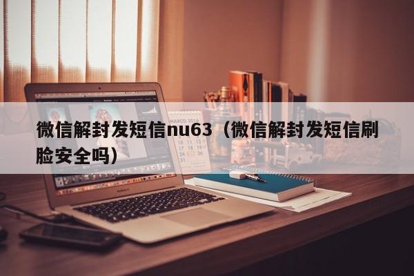 微信保号-微信解封发短信nu63（微信解封发短信刷脸安全吗）(1)