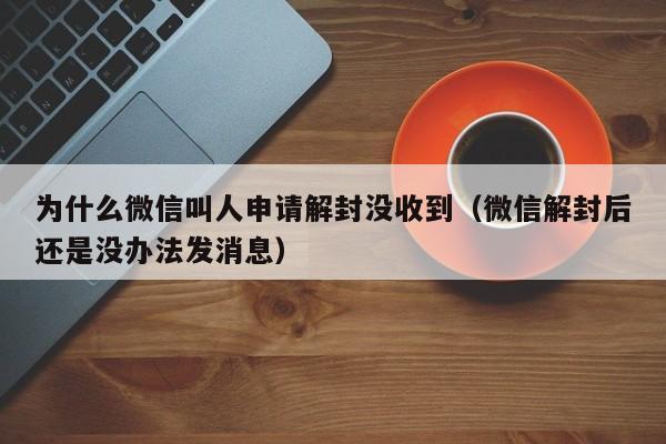 微信解封-为什么微信叫人申请解封没收到（微信解封后还是没办法发消息）(1)